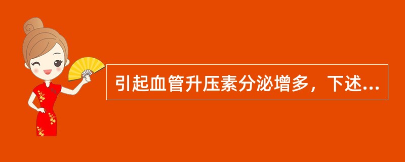 引起血管升压素分泌增多，下述哪项不是（）