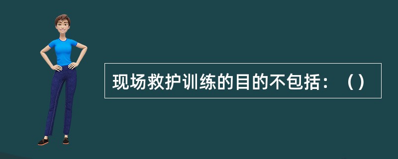 现场救护训练的目的不包括：（）