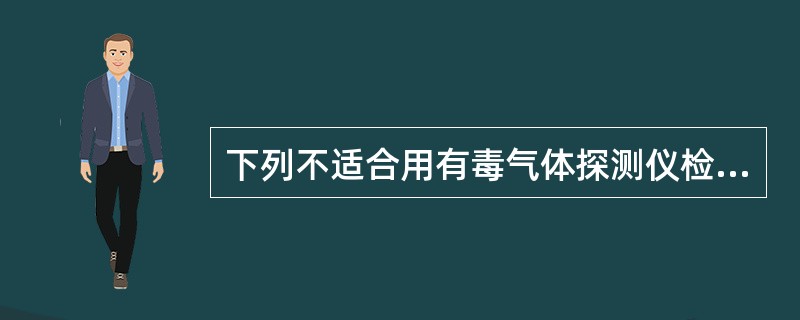 下列不适合用有毒气体探测仪检测的是()。