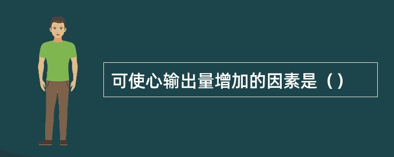 可使心输出量增加的因素是（）