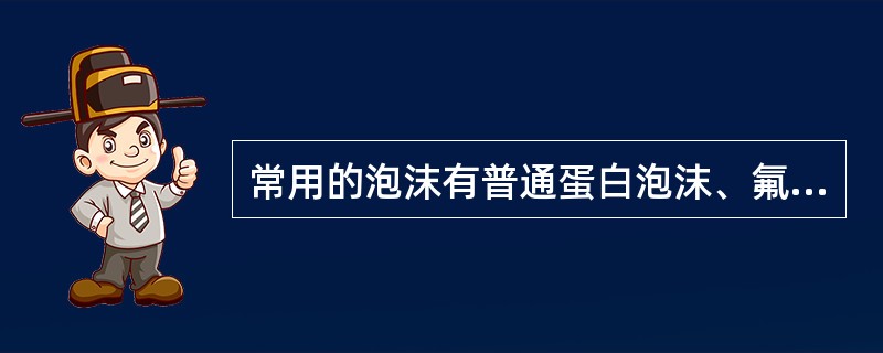 常用的泡沫有普通蛋白泡沫、氟蛋白泡沫、抗溶性泡沫和()等。