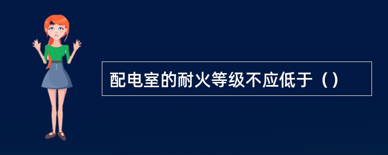 配电室的耐火等级不应低于（）