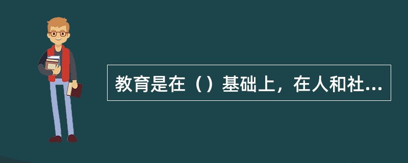 教育是在（）基础上，在人和社会形成过程中产生的。