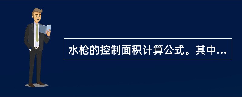 水枪的控制面积计算公式。其中：f———每支水枪的控制面积，m2；Q———每支水枪