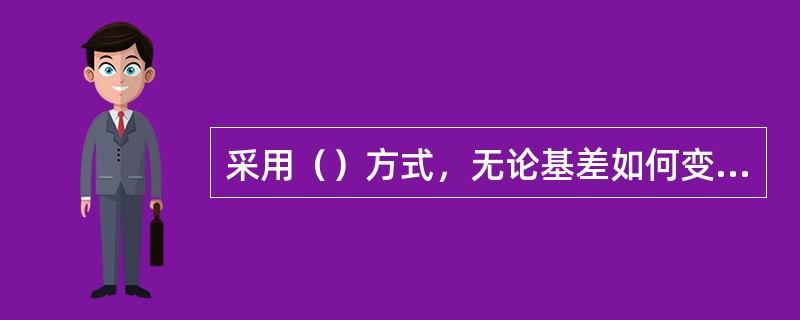 采用（）方式，无论基差如何变化，都可以在结束套期保值交易时取得理想的保值效果。