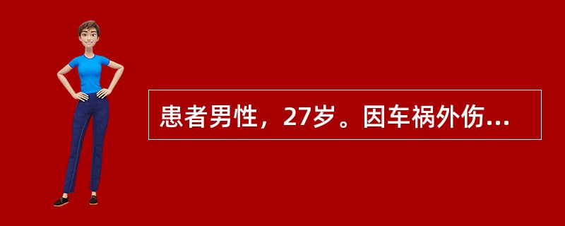 患者男性，27岁。因车祸外伤急诊送入手术室。病人烦躁不安、面色苍白、皮肤湿冷、血