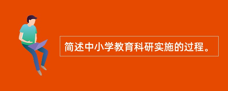 简述中小学教育科研实施的过程。