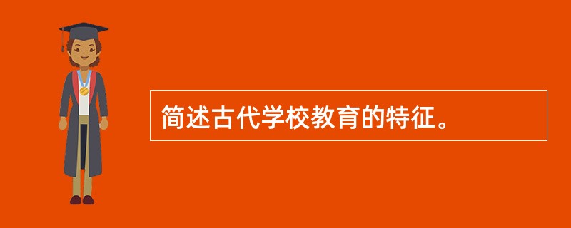 简述古代学校教育的特征。