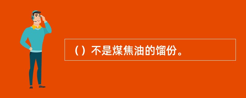 （）不是煤焦油的馏份。