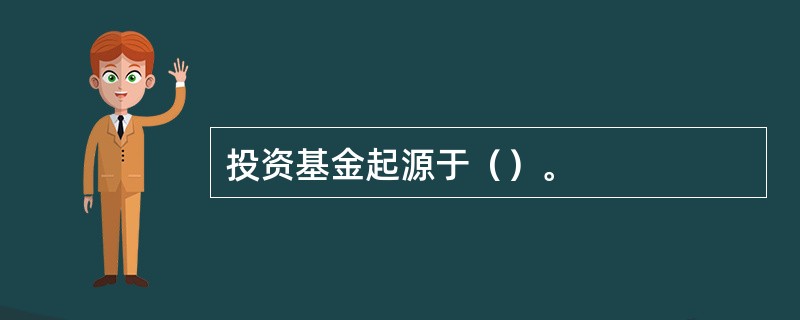 投资基金起源于（）。