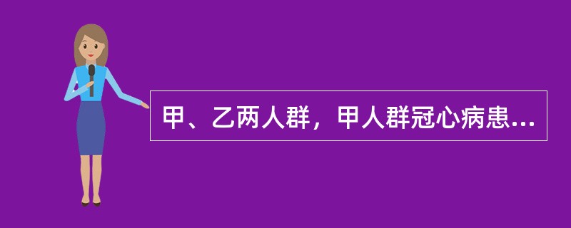 甲、乙两人群，甲人群冠心病患病率为10%，乙人群患病率为2%，用同一方法及诊断标