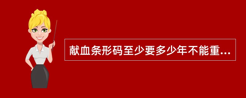 献血条形码至少要多少年不能重复（）。