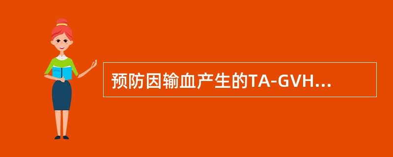 预防因输血产生的TA-GVHD的有效方法是（）。