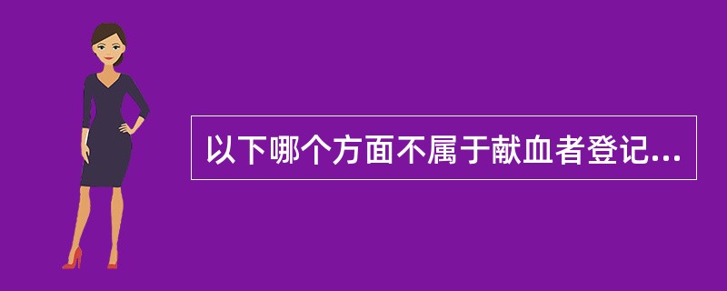 以下哪个方面不属于献血者登记记录的内容（）。