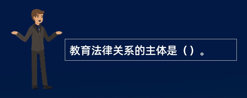 教育法律关系的主体是（）。