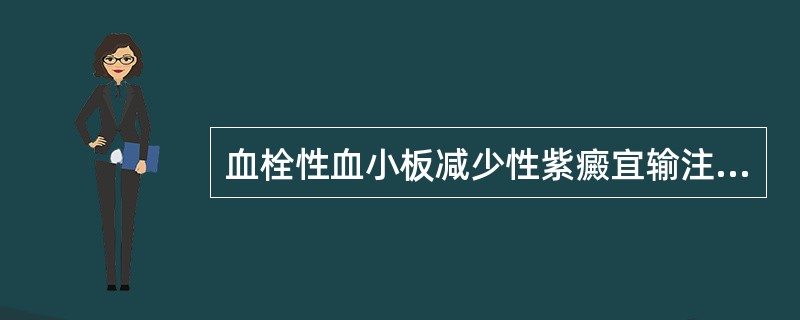 血栓性血小板减少性紫癜宜输注（）。