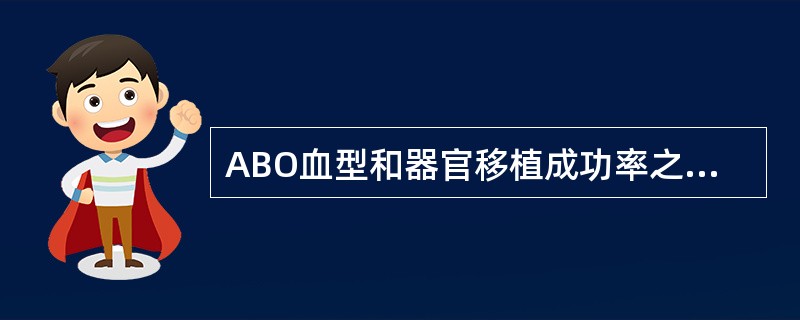 ABO血型和器官移植成功率之间的关系错误的是（）。