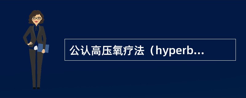 公认高压氧疗法（hyperbaricoxygen，HBO）治疗的适应证有十余种，