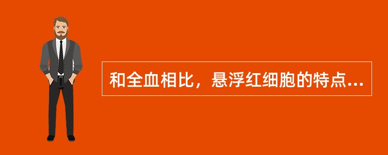 和全血相比，悬浮红细胞的特点是（）。