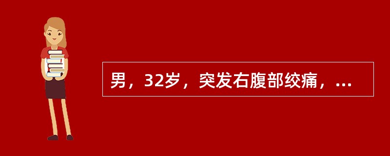 男，32岁，突发右腹部绞痛，伴恶心呕吐、大汗，疼痛从右侧腹部向下放射至膀胱区。查