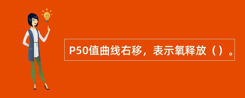 P50值曲线右移，表示氧释放（）。