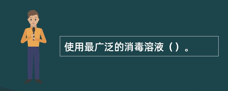 使用最广泛的消毒溶液（）。