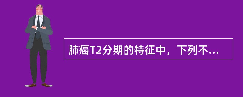 肺癌T2分期的特征中，下列不正确的是（）