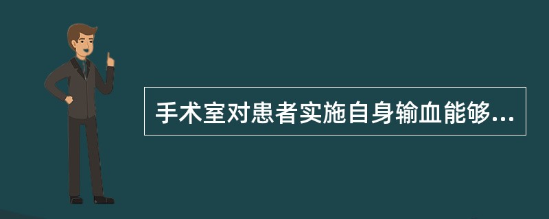 手术室对患者实施自身输血能够采取的措施不包括（）。