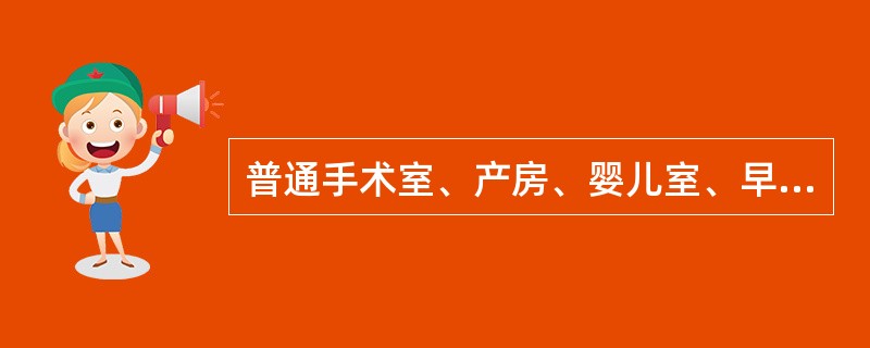 普通手术室、产房、婴儿室、早产儿室、普通保护性隔离室、供应室洁净区、烧伤病房、重