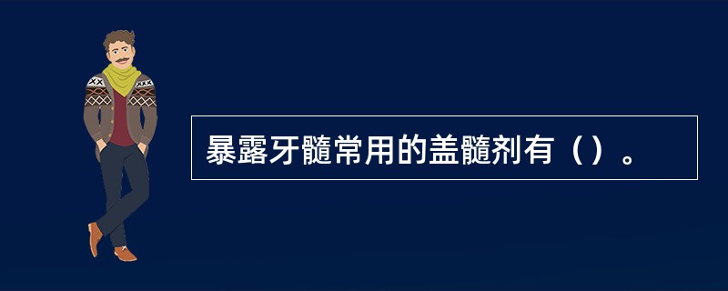 暴露牙髓常用的盖髓剂有（）。