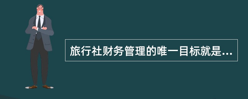 旅行社财务管理的唯一目标就是利润最大化。