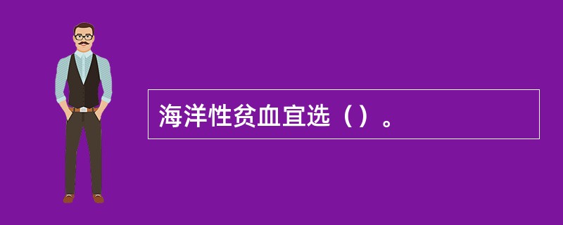 海洋性贫血宜选（）。