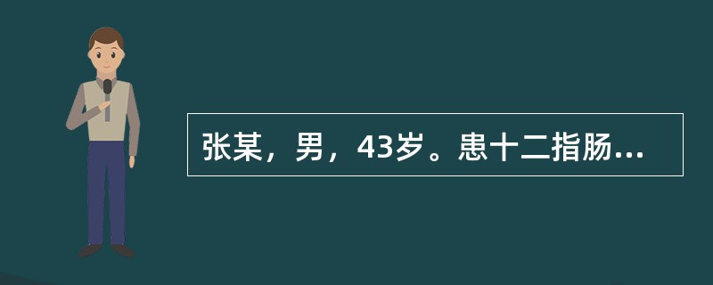 张某，男，43岁。患十二指肠溃疡10余年，因“反复上腹饱胀不适1个月，大量呕吐，