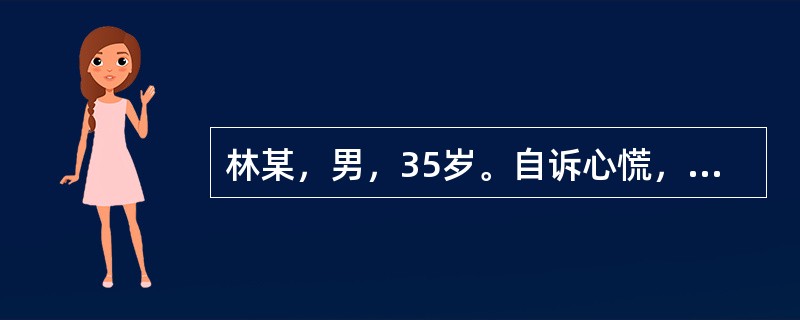 林某，男，35岁。自诉心慌，查心电图示：提前出现P′波，其形态与窦性P波不同，Q