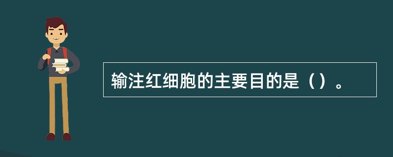 输注红细胞的主要目的是（）。