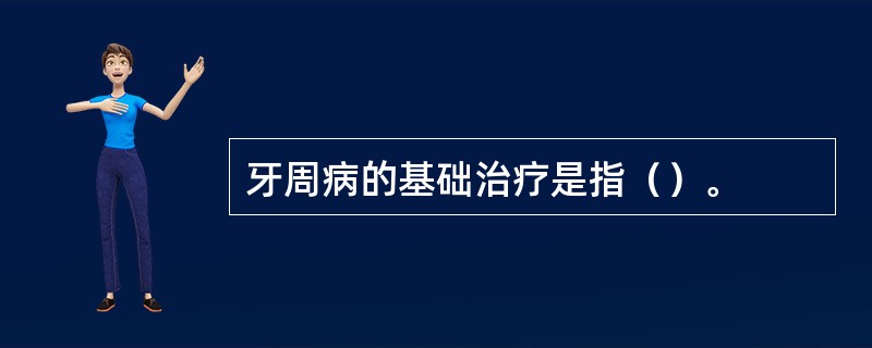 牙周病的基础治疗是指（）。