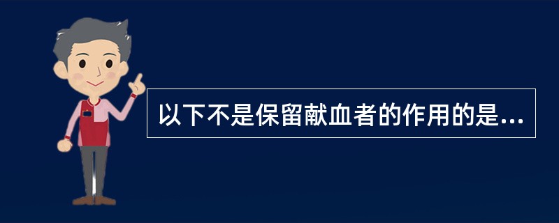 以下不是保留献血者的作用的是（）。