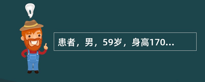 患者，男，59岁，身高170cm，体重85kg，患高血压病10余年，未规律服用降