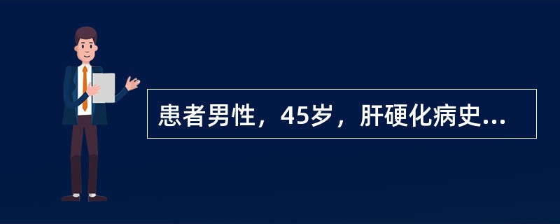 患者男性，45岁，肝硬化病史10余年。半天来呕血5次，量约1200ml，黑便2次