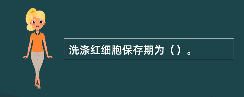 洗涤红细胞保存期为（）。