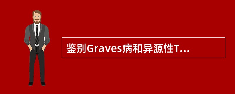 鉴别Graves病和异源性TSH综合征最有价值的是（）。