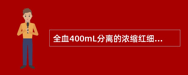 全血400mL分离的浓缩红细胞容量为（）。