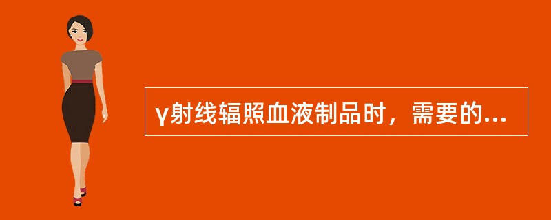 γ射线辐照血液制品时，需要的射线强度为（）。