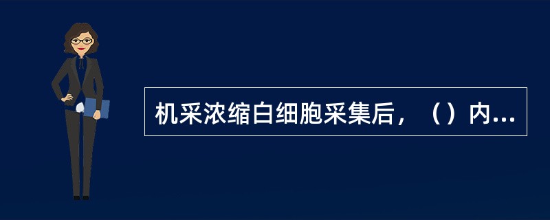 机采浓缩白细胞采集后，（）内输注。