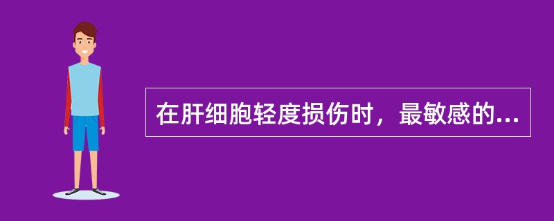 在肝细胞轻度损伤时，最敏感的血清酶是（）。