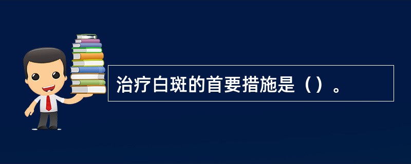 治疗白斑的首要措施是（）。