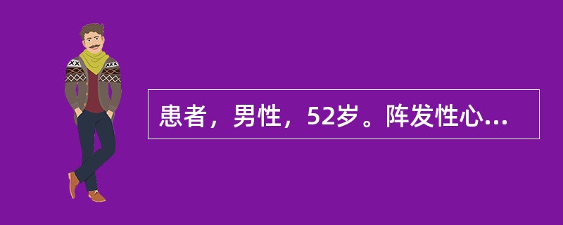 患者，男性，52岁。阵发性心悸半年，时有胸闷，登二楼觉气急3个月。下肢水肿3天来