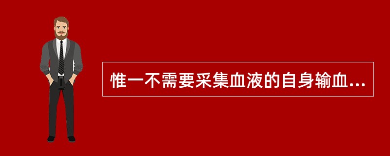 惟一不需要采集血液的自身输血是（）。