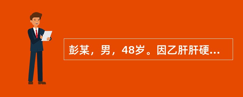 彭某，男，48岁。因乙肝肝硬化3年，发热，腹痛、腹胀3天，诊断为乙肝肝硬化失代偿