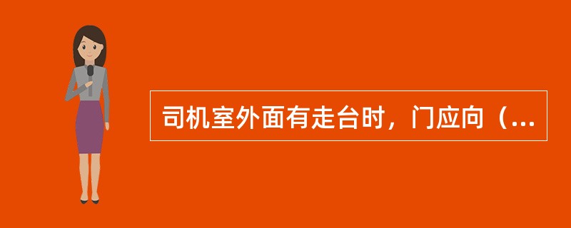 司机室外面有走台时，门应向（）开启；通过地板进入司机室的，门应向内开启；